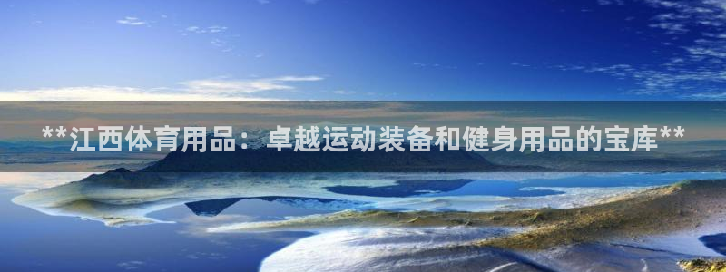 欧陆娱乐官方网站：**江西体育用品：卓越运动装备和健