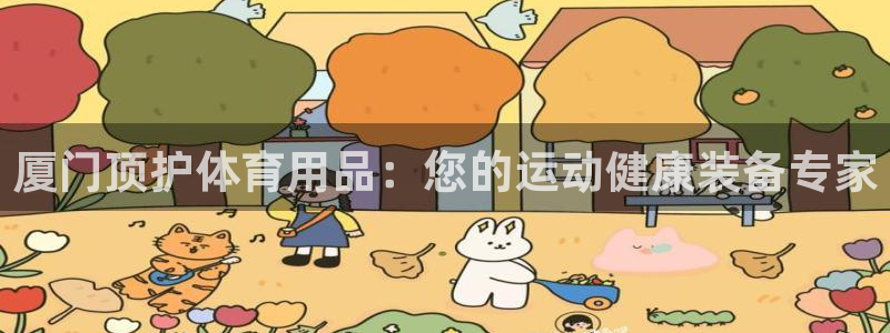 欧陆娱乐客服电话人工服务热线：厦门顶护体育用品：您的