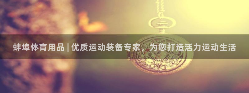 欧陆娱乐登陆平台下载：蚌埠体育用品 | 优质运动装备专家，为