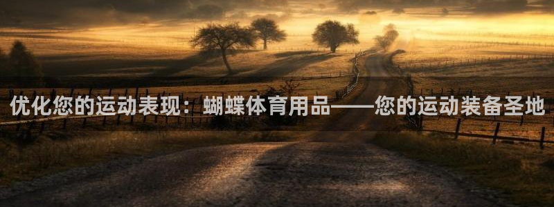 欧陆娱乐官网下载安装苹果：优化您的运动表现：蝴蝶体育