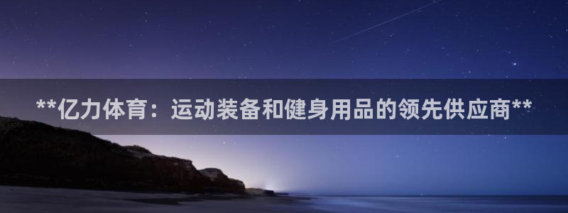 欧陆娱乐登录注册平台下载：**亿力体育：运动装备和健