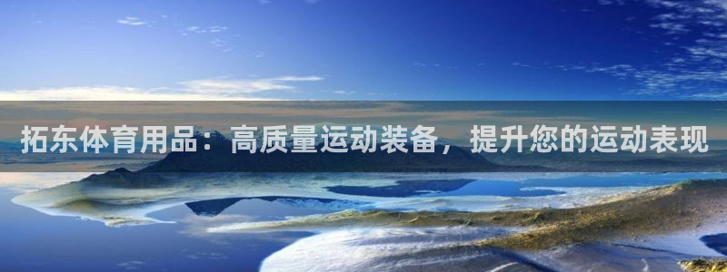 欧陆娱乐官网：拓东体育用品：高质量运动装备，提升您的运动表现