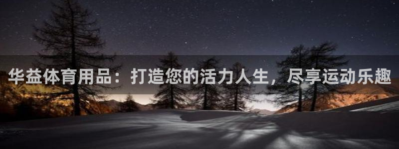 欧陆娱乐能提现嘛?：华益体育用品：打造您的活力人生，