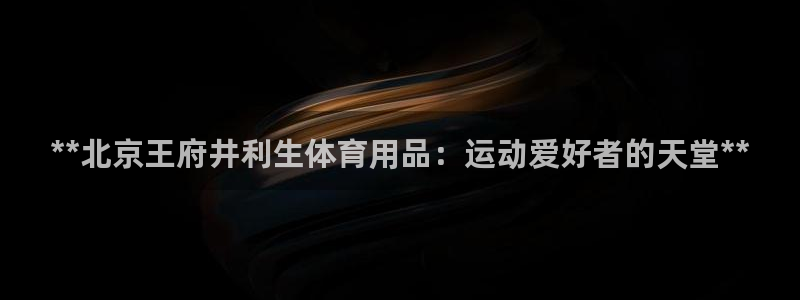 欧陆娱乐平台登陆地址在哪：**北京王府井利生体育用品