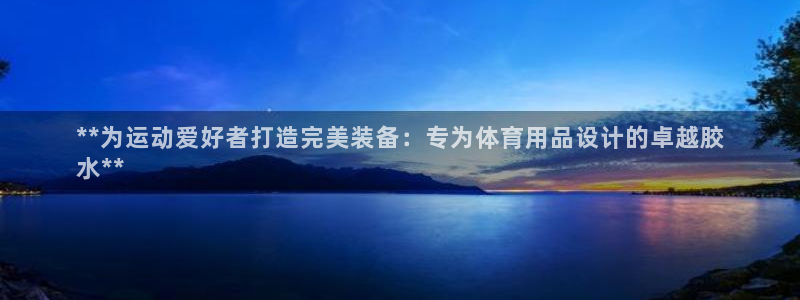欧陆娱乐平台优势：**为运动爱好者打造完美装备：专为
