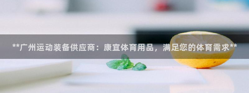 欧陆娱乐信誉如何：**广州运动装备供应商：康宜体育用
