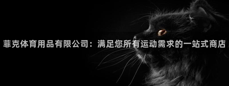 欧陆娱乐平台登录不上去怎么回事：菲克体育用品有限公司
