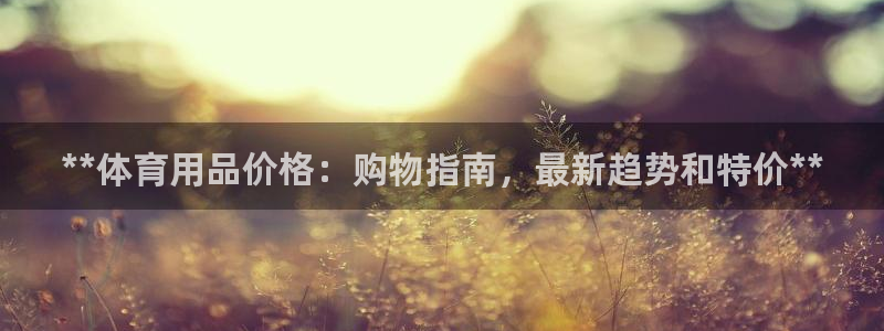 欧陆娱乐平台咋样啊：**体育用品价格：购物指南，最新