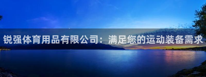 欧陆娱乐平台登录不上去怎么回事：锐强体育用品有限公司