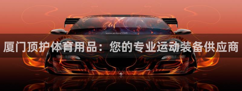 欧陆娱乐注册链接：厦门顶护体育用品：您的专业运动装备