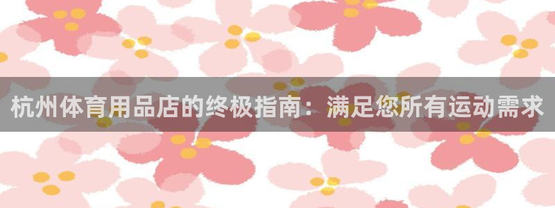 欧陆娱乐是那个旗下的品牌：杭州体育用品店的终极指南：