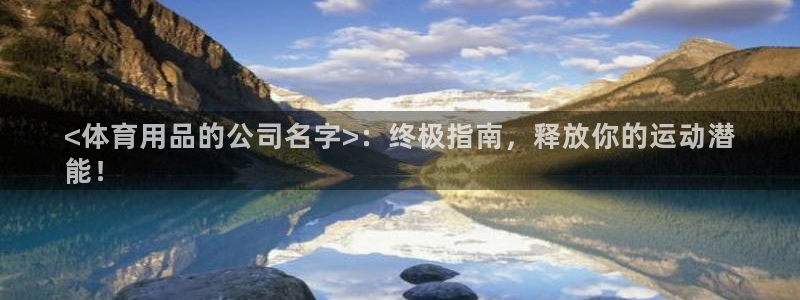 欧陆娱乐客服服务怎么样：<体育用品的公司名字>：终极