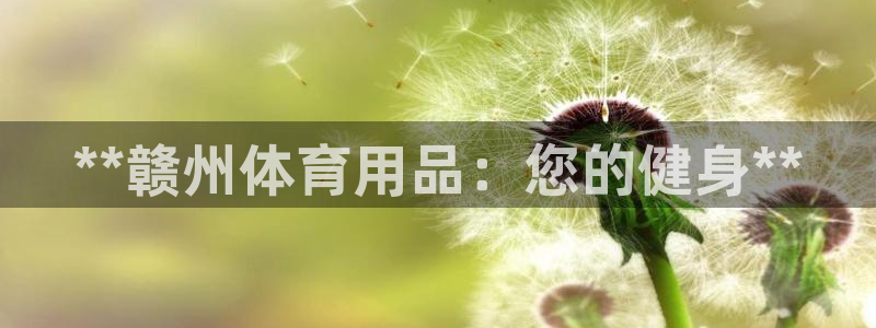 欧陆娱乐平台官网下载：**赣州体育用品：您的健身**