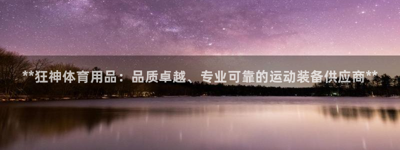 欧陆娱乐是正规平台吗安全吗：**狂神体育用品：品质卓越、专业