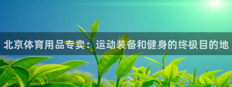 欧陆娱乐登陆平台官网：北京体育用品专卖：运动装备和健