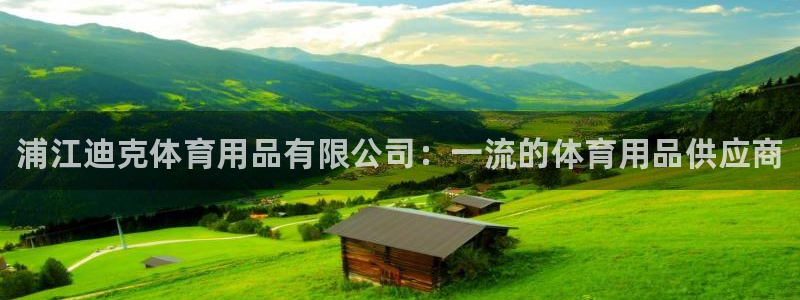 欧陆娱乐信誉吗：浦江迪克体育用品有限公司：一流的体育