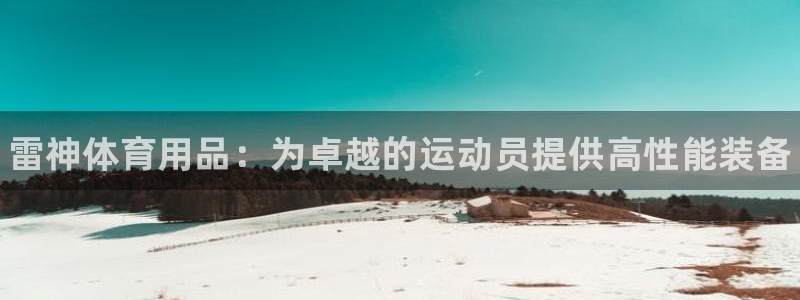 欧陆娱乐登陆平台官网：雷神体育用品：为卓越的运动员提