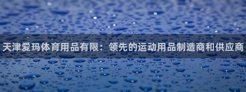 欧陆娱乐官方网站下载：天津爱玛体育用品有限：领先的运