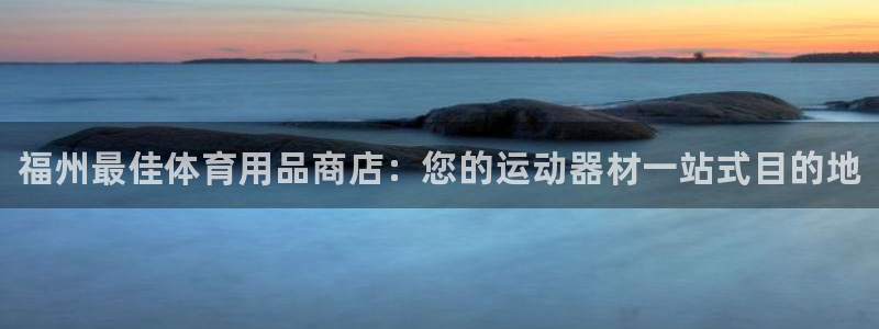 欧陆娱乐app打不开怎么回事视频：福州最佳体育用品商