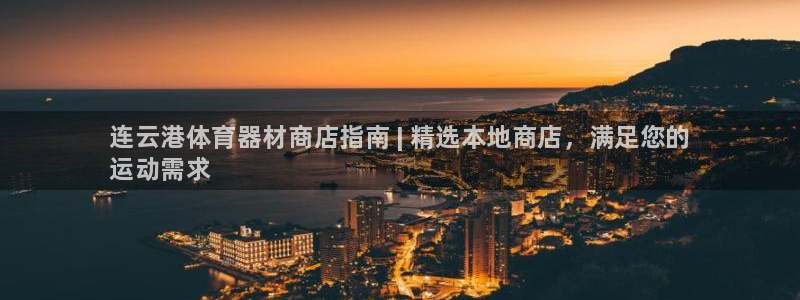 欧陆娱乐稳中：连云港体育器材商店指南 | 精选本地商