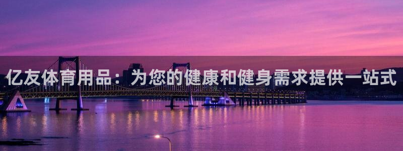 欧陆娱乐官网首页：亿友体育用品：为您的健康和健身需求